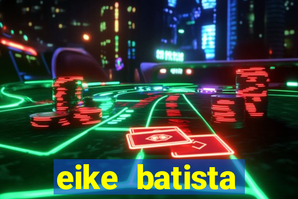 eike batista fortuna 2024